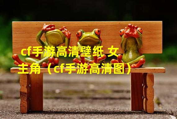 cf手游高清壁纸 女主角（cf手游高清图）